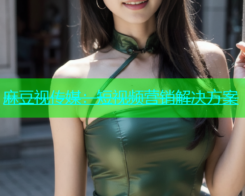 麻豆视传媒：短视频营销解决方案