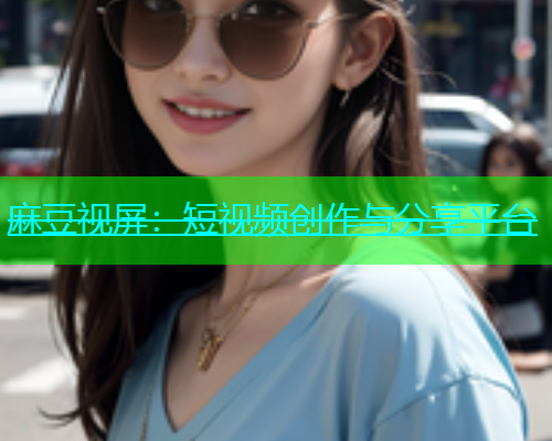麻豆视屏：短视频创作与分享平台