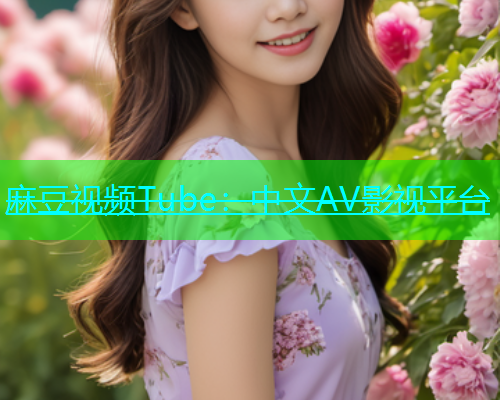 麻豆视频Tube：中文AV影视平台