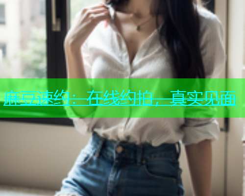 麻豆速约：在线约拍，真实见面