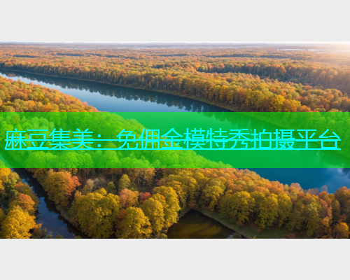 麻豆集美：免佣金模特秀拍摄平台