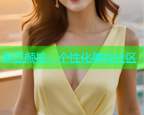 麻豆颜控：个性化美妆社区