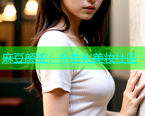 麻豆颜控：个性化美妆社区