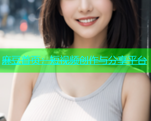 麻豆首页：短视频创作与分享平台