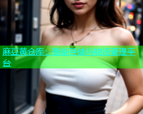 麻豆黄仓库：智能存储与物流管理平台