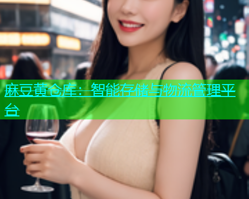 麻豆黄仓库：智能存储与物流管理平台