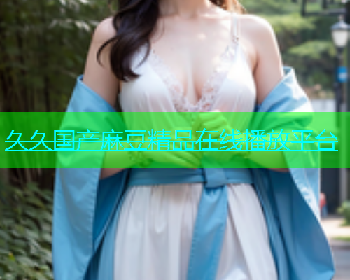 久久国产麻豆精品在线播放平台