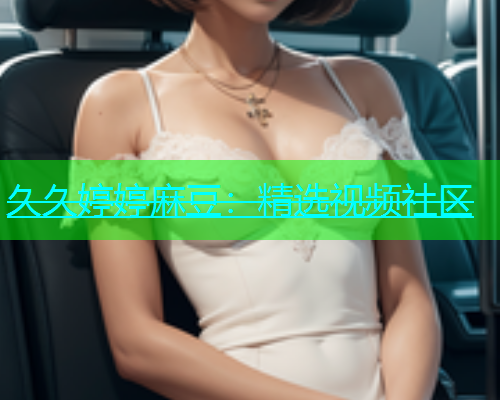 久久婷婷麻豆：精选视频社区