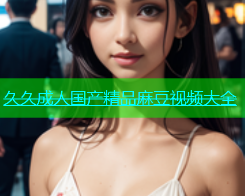 久久成人国产精品麻豆视频大全