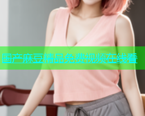 国产麻豆精品免费视频在线看