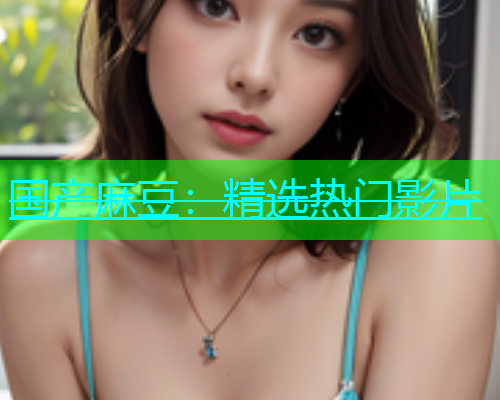 国产麻豆：精选热门影片