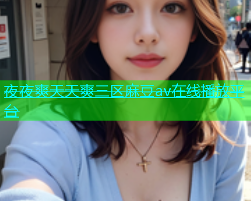 夜夜爽天天爽三区麻豆av在线播放平台
