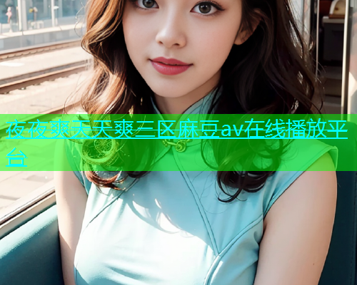 夜夜爽天天爽三区麻豆av在线播放平台