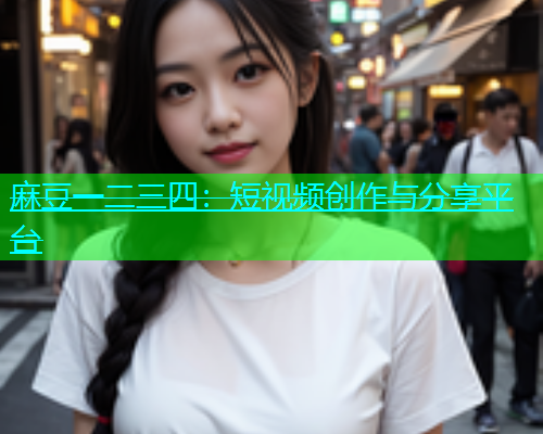 麻豆一二三四：短视频创作与分享平台