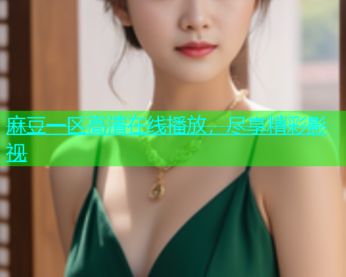 麻豆一区高清在线播放，尽享精彩影视