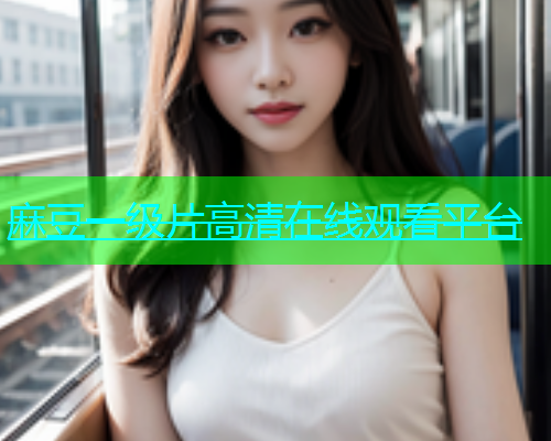 麻豆一级片高清在线观看平台