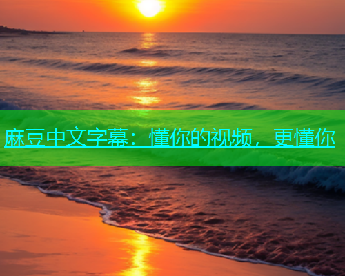 麻豆中文字幕：懂你的视频，更懂你