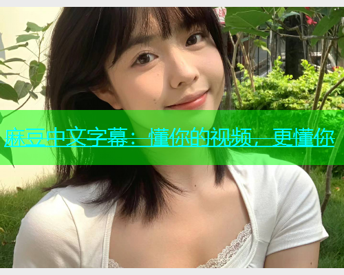 麻豆中文字幕：懂你的视频，更懂你