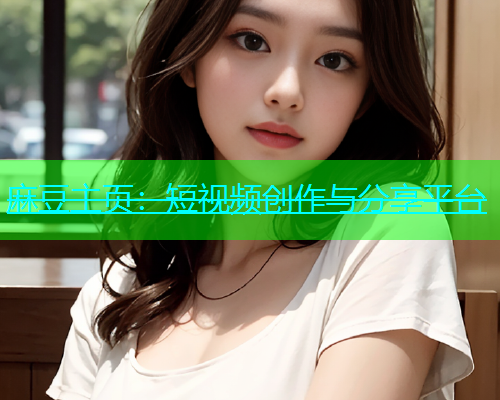 麻豆主页：短视频创作与分享平台