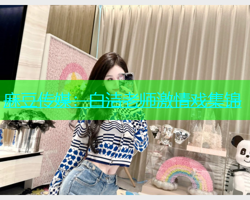 麻豆传媒：白洁老师激情戏集锦