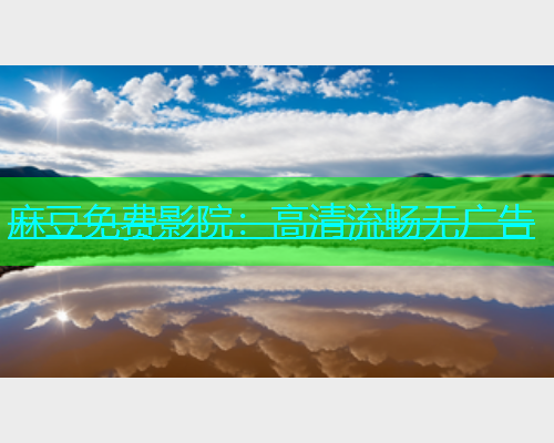 麻豆免费影院：高清流畅无广告