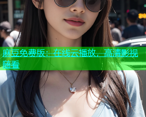 麻豆免费版：在线云播放，高清影视随看