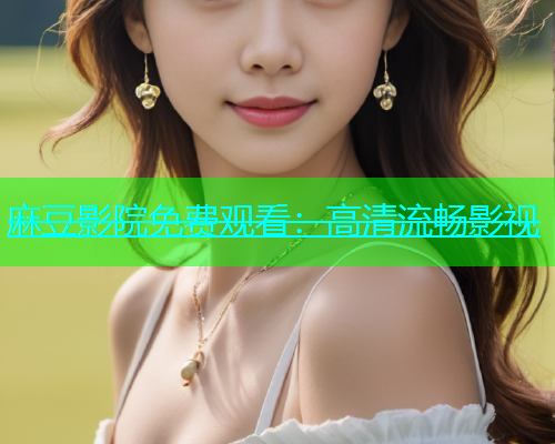 麻豆影院免费观看：高清流畅影视
