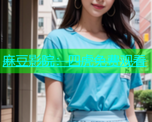 麻豆影院：四虎免费观看