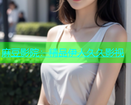 麻豆影院：精品伊人久久影视