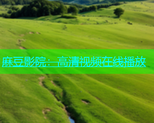 麻豆影院：高清视频在线播放