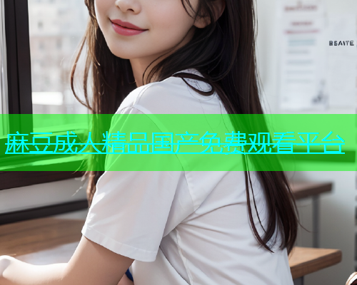 麻豆成人精品国产免费观看平台