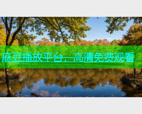 麻豆播放平台，高清免费观看