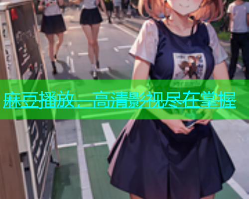 麻豆播放，高清影视尽在掌握