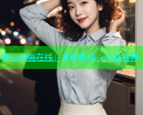 麻豆映画在线：多样影视，个性推荐