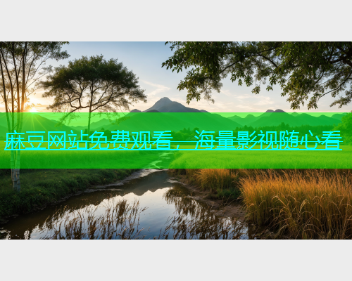麻豆网站免费观看，海量影视随心看