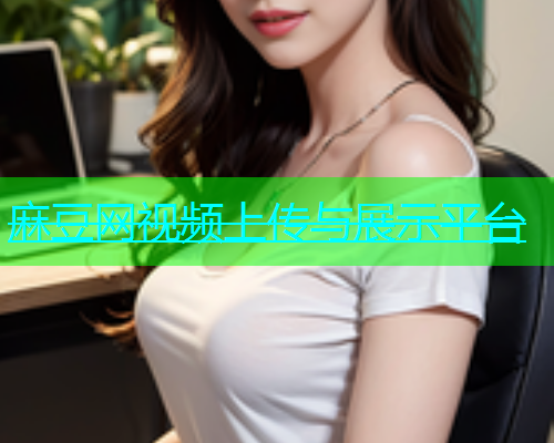 麻豆网视频上传与展示平台