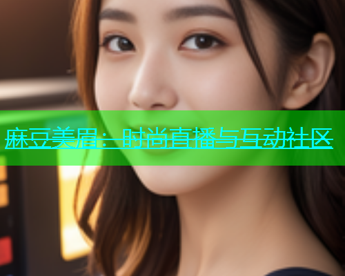 麻豆美眉：时尚直播与互动社区