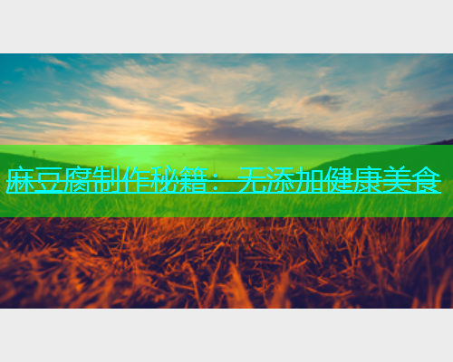 麻豆腐制作秘籍：无添加健康美食