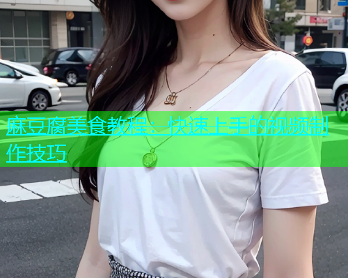 麻豆腐美食教程：快速上手的视频制作技巧