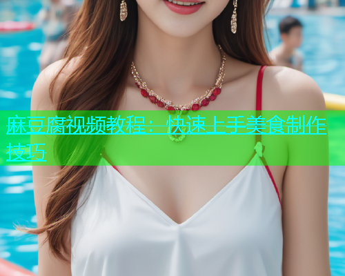 麻豆腐视频教程：快速上手美食制作技巧