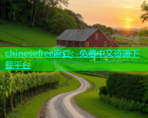 chinesefree麻豆：免费中文资源下载平台