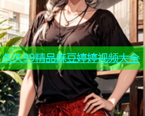 久久99精品麻豆婷婷视频大全