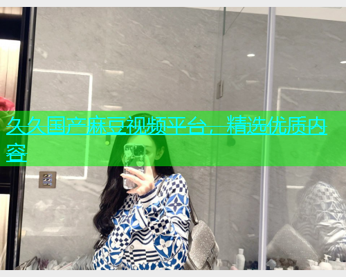 久久国产麻豆视频平台，精选优质内容