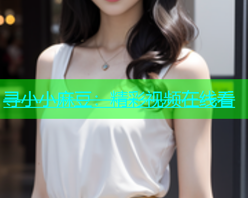 寻小小麻豆：精彩视频在线看