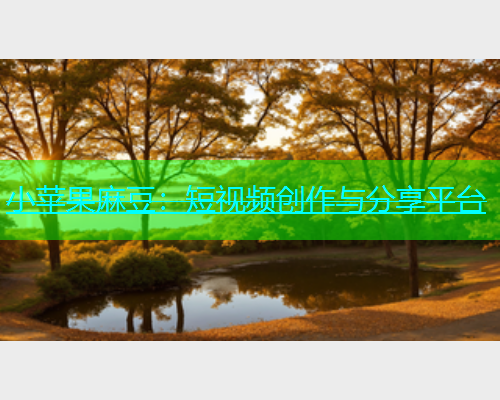 小苹果麻豆：短视频创作与分享平台