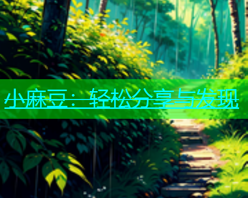 小麻豆：轻松分享与发现