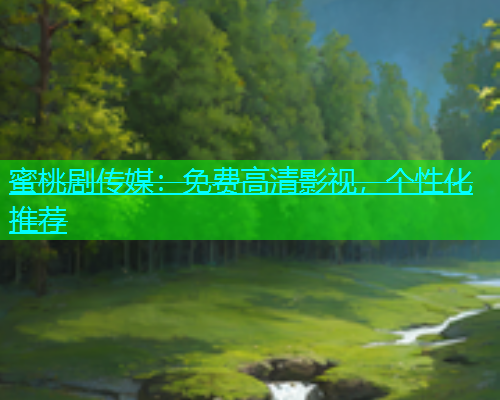 蜜桃剧传媒：免费高清影视，个性化推荐