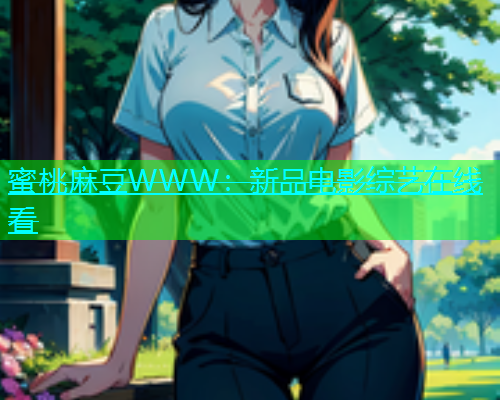 蜜桃麻豆WWW：新品电影综艺在线看