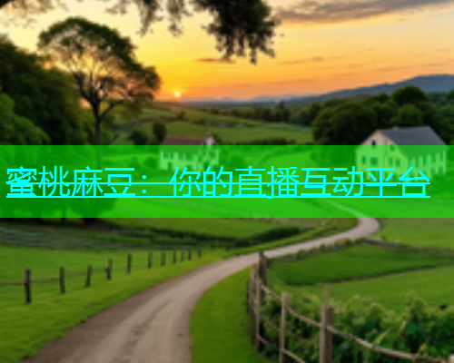 蜜桃麻豆：你的直播互动平台