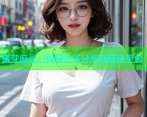 蜜芽麻豆：母婴社区分享与交流平台